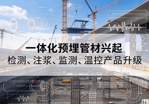 安次一体化管材产品兴起，声测注浆一体管、多功能预埋管应用增多