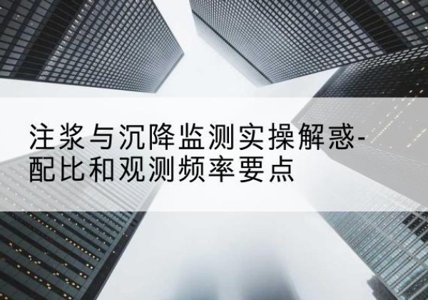 安次水泥浆配比不当会不会造成注浆管堵管？-注浆与沉降监测实操解惑-配比和观测频率要点